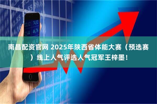 南昌配资官网 2025年陕西省体能大赛（预选赛）线上人气评选人气冠军王梓墨！