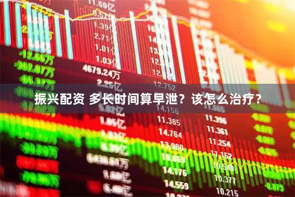 振兴配资 多长时间算早泄？该怎么治疗？