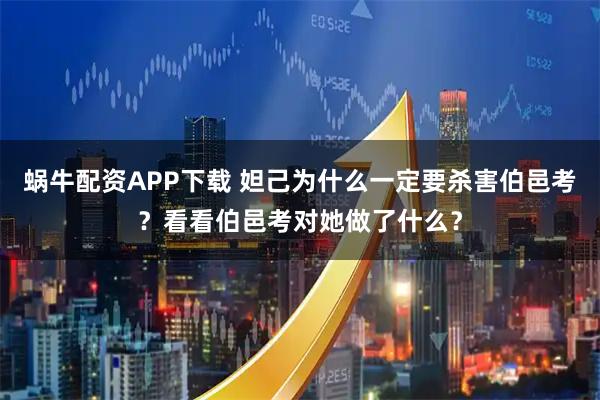 蜗牛配资APP下载 妲己为什么一定要杀害伯邑考？看看伯邑考对她做了什么？