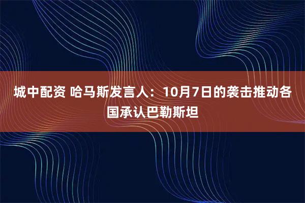 城中配资 哈马斯发言人：10月7日的袭击推动各国承认巴勒斯坦