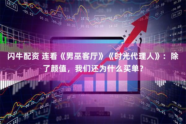 闪牛配资 连看《男巫客厅》《时光代理人》：除了颜值，我们还为什么买单？