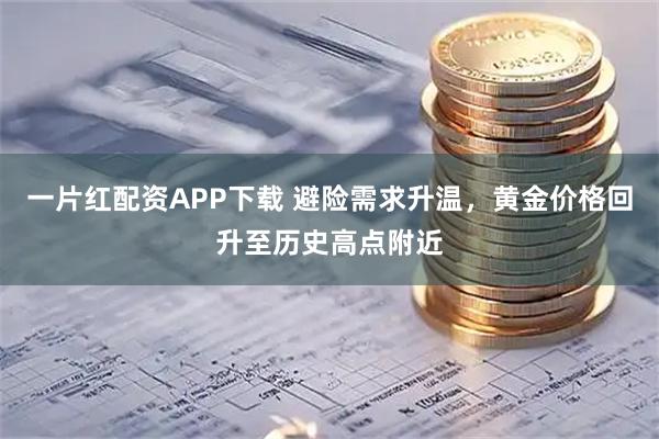 一片红配资APP下载 避险需求升温，黄金价格回升至历史高点附近