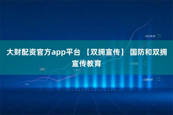 大财配资官方app平台 【双拥宣传】 国防和双拥宣传教育