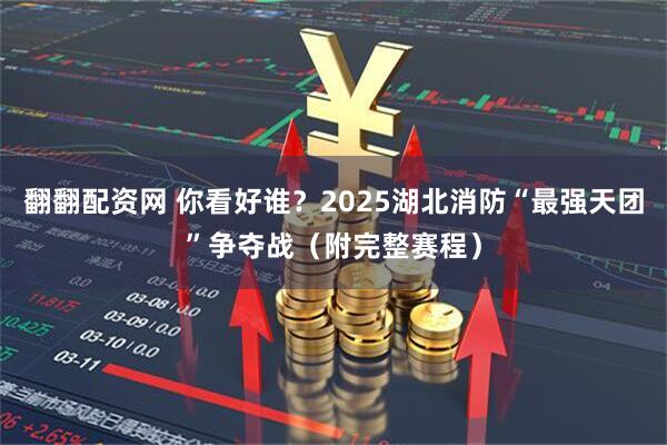 翻翻配资网 你看好谁？2025湖北消防“最强天团”争夺战（附完整赛程）