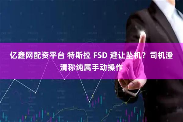 亿鑫网配资平台 特斯拉 FSD 避让坠机？司机澄清称纯属手动操作