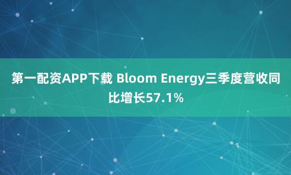 第一配资APP下载 Bloom Energy三季度营收同比增长57.1%