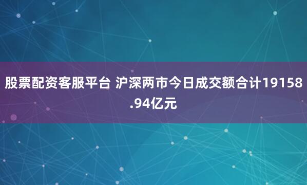 股票配资客服平台 沪深两市今日成交额合计19158.94亿元