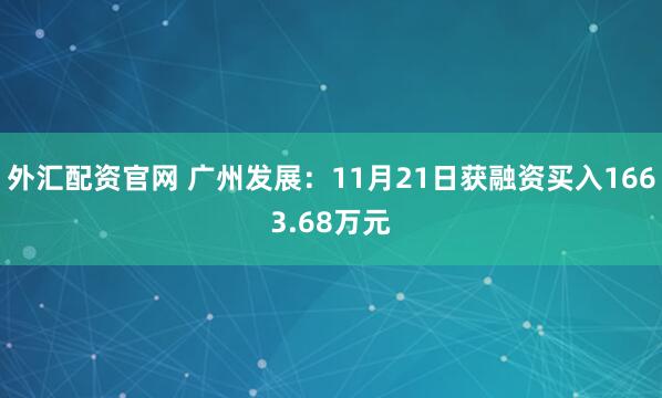 外汇配资官网 广州发展：11月21日获融资买入1663.68万元