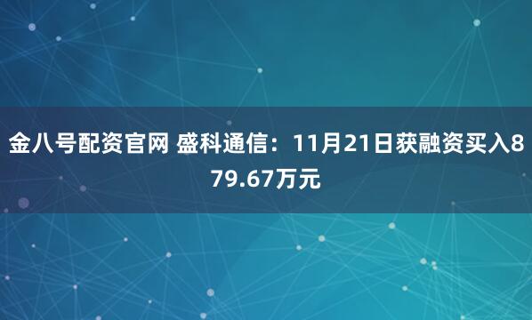 金八号配资官网 盛科通信：11月21日获融资买入879.67万元