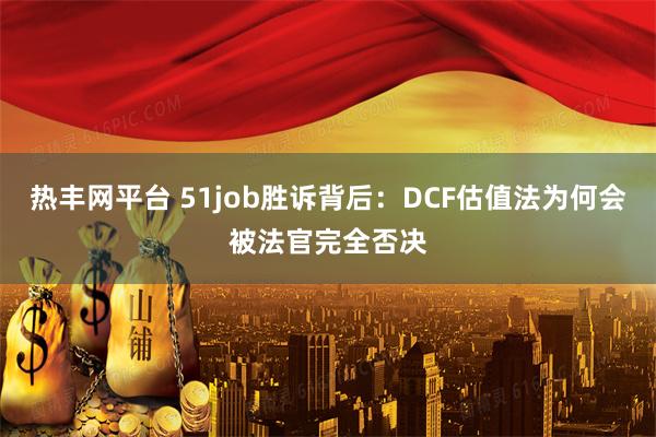 热丰网平台 51job胜诉背后：DCF估值法为何会被法官完全否决