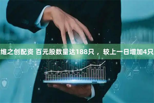 维之创配资 百元股数量达188只 ，较上一日增加4只