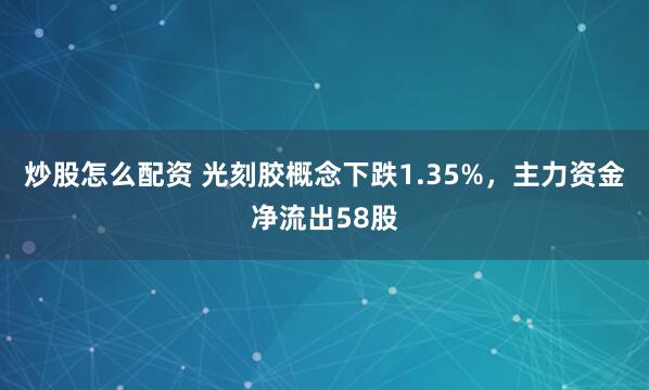 炒股怎么配资 光刻胶概念下跌1.35%，主力资金净流出58股