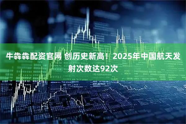 牛犇犇配资官网 创历史新高！2025年中国航天发射次数达92次