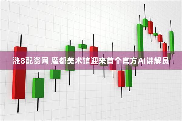 涨8配资网 魔都美术馆迎来首个官方AI讲解员
