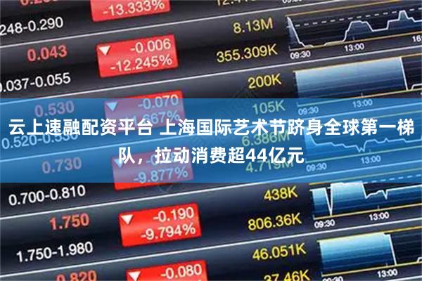 云上速融配资平台 上海国际艺术节跻身全球第一梯队，拉动消费超44亿元