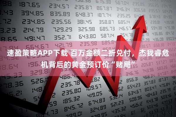 速盈策略APP下载 百万金额二折兑付，杰我睿危机背后的黄金预订价“赌局”