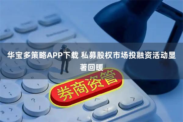 华宝多策略APP下载 私募股权市场投融资活动显著回暖